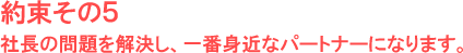 社長の問題を解決し、一番身近なパートナーになります。
